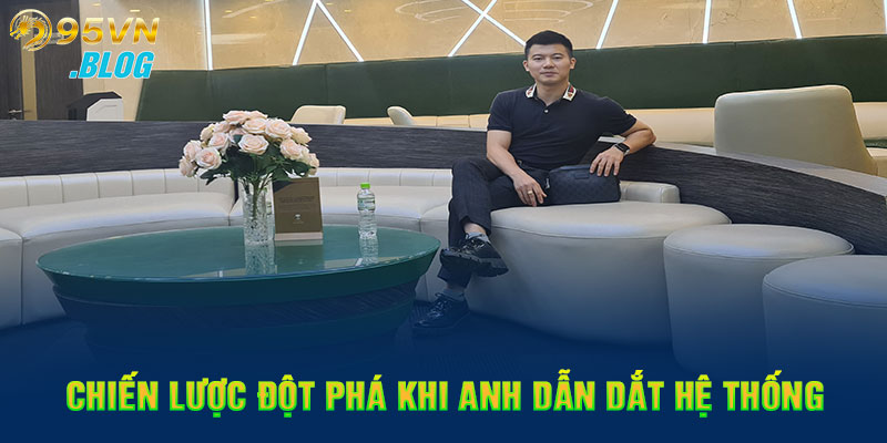 Chiến lược đột phá khi anh dẫn dắt hệ thống