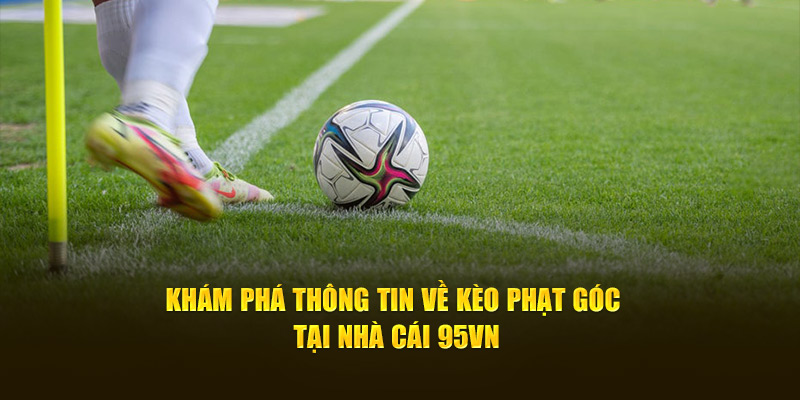 Khám Phá Thông Tin Về Kèo Phạt Góc Tại Nhà Cái 95VN