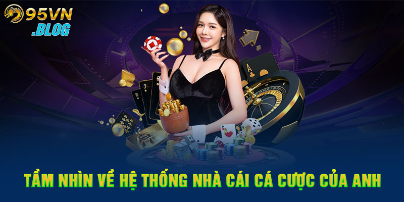 Tầm nhìn về hệ thống nhà cái cá cược của anh